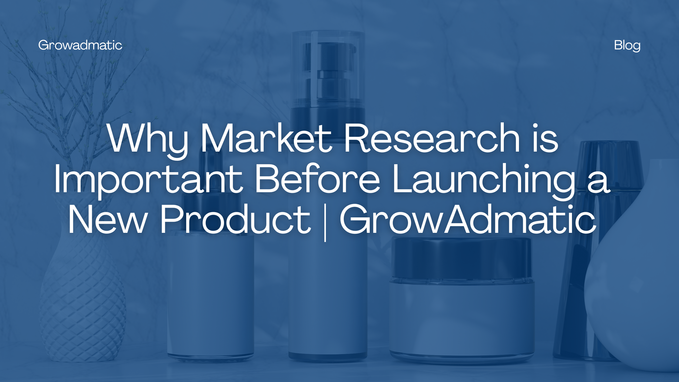 Why Market Research is Important Before Launching a New Product | GrowAdmatic